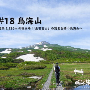 【登山記Vol.18 鳥海山】標高2236mの独立峰！「出羽富士」の別名を持つ鳥海山を実際にレポート！／バン旅百名山