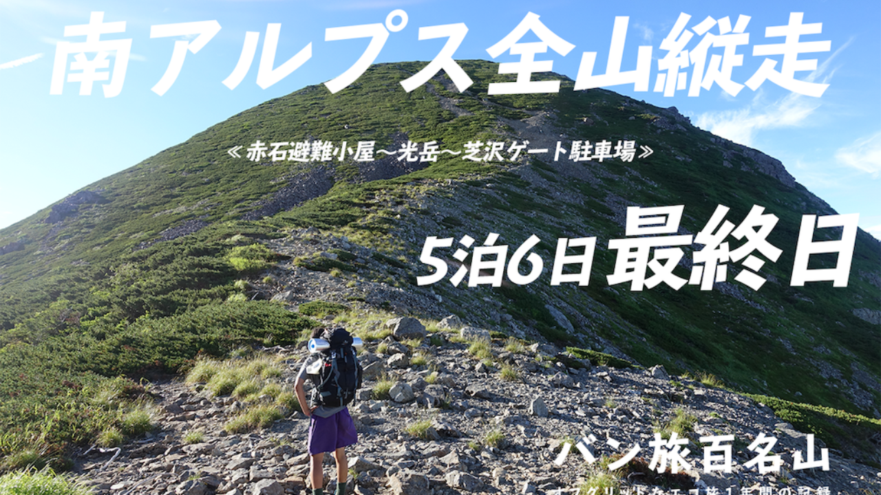 Vol 39 南アルプス全山縦走 5日目 最終日 赤石避難小屋 聖岳 光岳 芝沢ゲート駐車場 バン旅百名山 Hyakkei ドットヒャッケイ