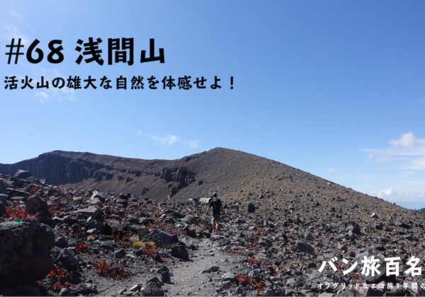 【Vol.68 浅間山】ダイナミックな活火山で雄大な自然を体感せよ！／バン旅百名山